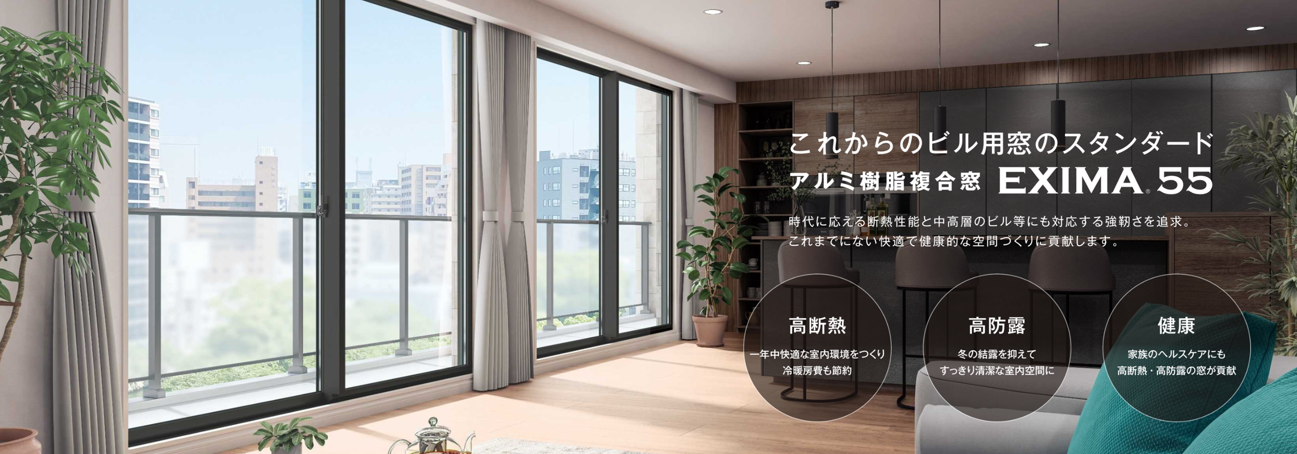 これからのビル用窓のスタンダート
アルミ樹脂複合窓 EXIMA 55